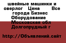 швейные машинки и оверлог › Цена ­ 1 - Все города Бизнес » Оборудование   . Московская обл.,Долгопрудный г.